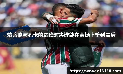 蒙蒂略与孔卡的巅峰对决谁能在赛场上笑到最后