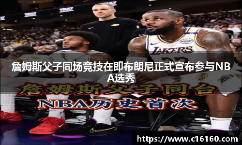 詹姆斯父子同场竞技在即布朗尼正式宣布参与NBA选秀