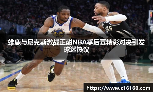 雄鹿与尼克斯激战正酣NBA季后赛精彩对决引发球迷热议
