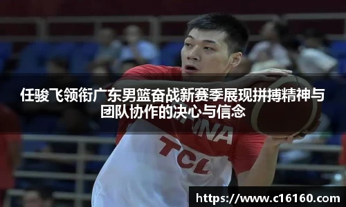 任骏飞领衔广东男篮奋战新赛季展现拼搏精神与团队协作的决心与信念