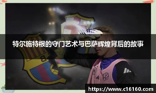 特尔施特根的守门艺术与巴萨辉煌背后的故事