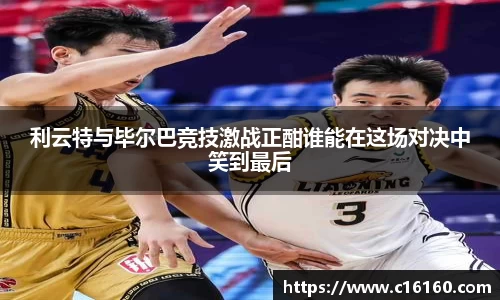 利云特与毕尔巴竞技激战正酣谁能在这场对决中笑到最后