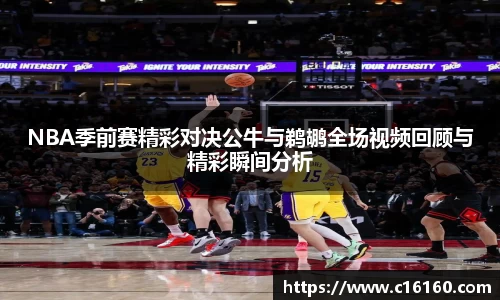 NBA季前赛精彩对决公牛与鹈鹕全场视频回顾与精彩瞬间分析