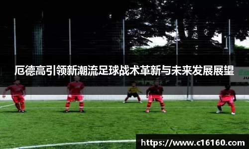 厄德高引领新潮流足球战术革新与未来发展展望