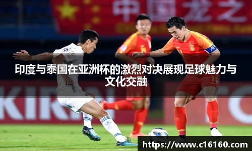 印度与泰国在亚洲杯的激烈对决展现足球魅力与文化交融