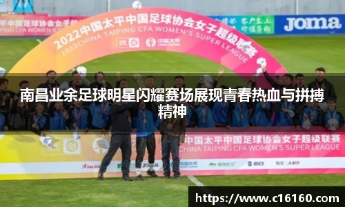 南昌业余足球明星闪耀赛场展现青春热血与拼搏精神