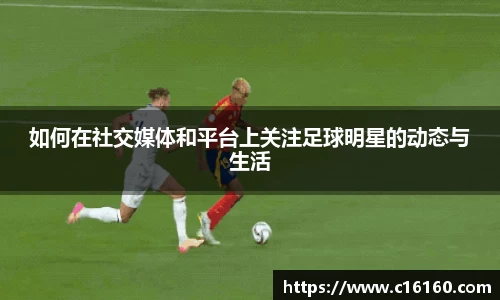 如何在社交媒体和平台上关注足球明星的动态与生活