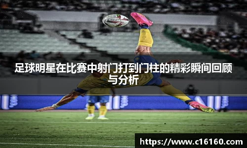 足球明星在比赛中射门打到门柱的精彩瞬间回顾与分析